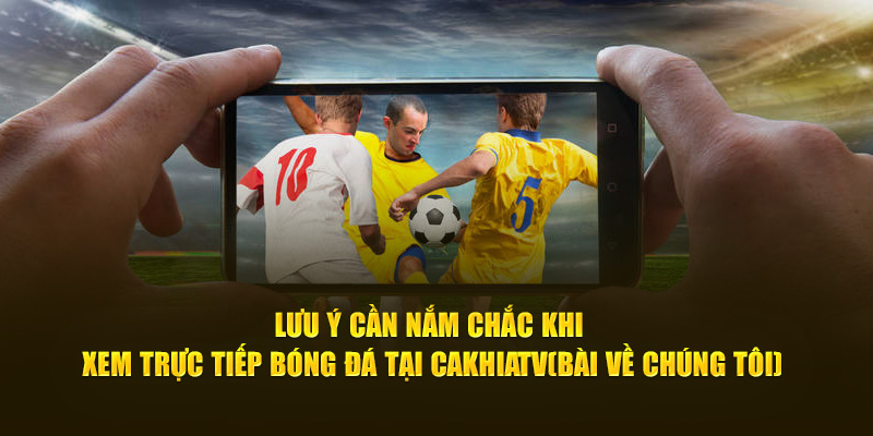 CakhiaTV Link Trực Tiếp Bóng Đá Không Về Thì Mình Về 20 Lưu ý cần nắm chắc khi xem trực tiếp bóng đá tại Cà Khịa TV