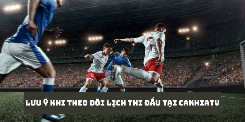LỊCH THI ĐẤU 7 Lưu ý mà bạn cần quan tâm khi theo dõi lịch thi đấu tại địa chỉ này