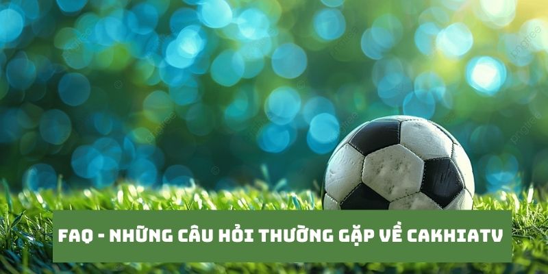 CakhiaTV Link Trực Tiếp Bóng Đá Không Về Thì Mình Về 21 Những câu hỏi của khán giả khi truy cập tại Cakhia TV